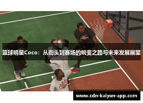 篮球明星Coco：从街头到赛场的蜕变之路与未来发展展望