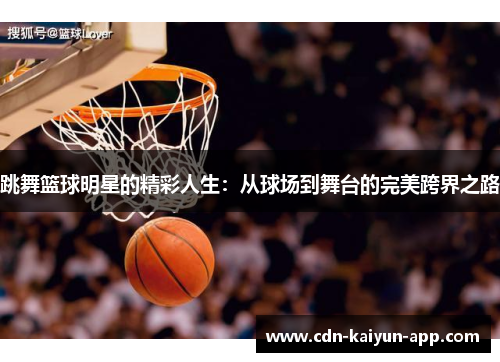 跳舞篮球明星的精彩人生：从球场到舞台的完美跨界之路