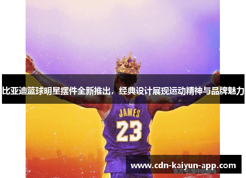 比亚迪篮球明星摆件全新推出，经典设计展现运动精神与品牌魅力