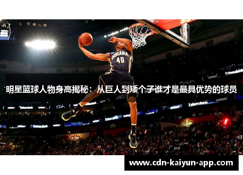 明星篮球人物身高揭秘：从巨人到矮个子谁才是最具优势的球员