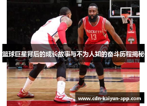 篮球巨星背后的成长故事与不为人知的奋斗历程揭秘