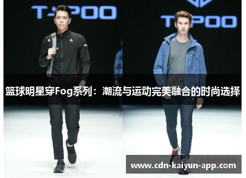 篮球明星穿Fog系列：潮流与运动完美融合的时尚选择