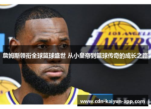 詹姆斯领衔全球篮球盛世 从小皇帝到篮球传奇的成长之路